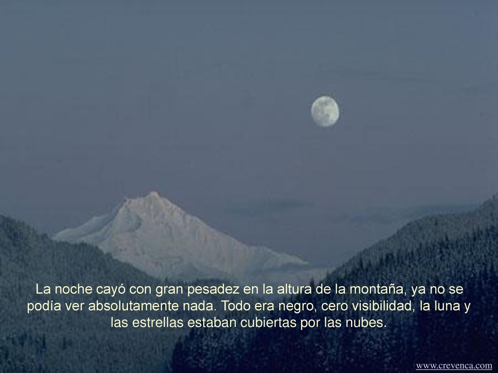 La noche cayó con gran pesadez en la altura de la montaña, ya no se podía ver absolutamente nada. Todo era negro, cero visibilidad, la luna y las estrellas estaban cubiertas por las nubes.