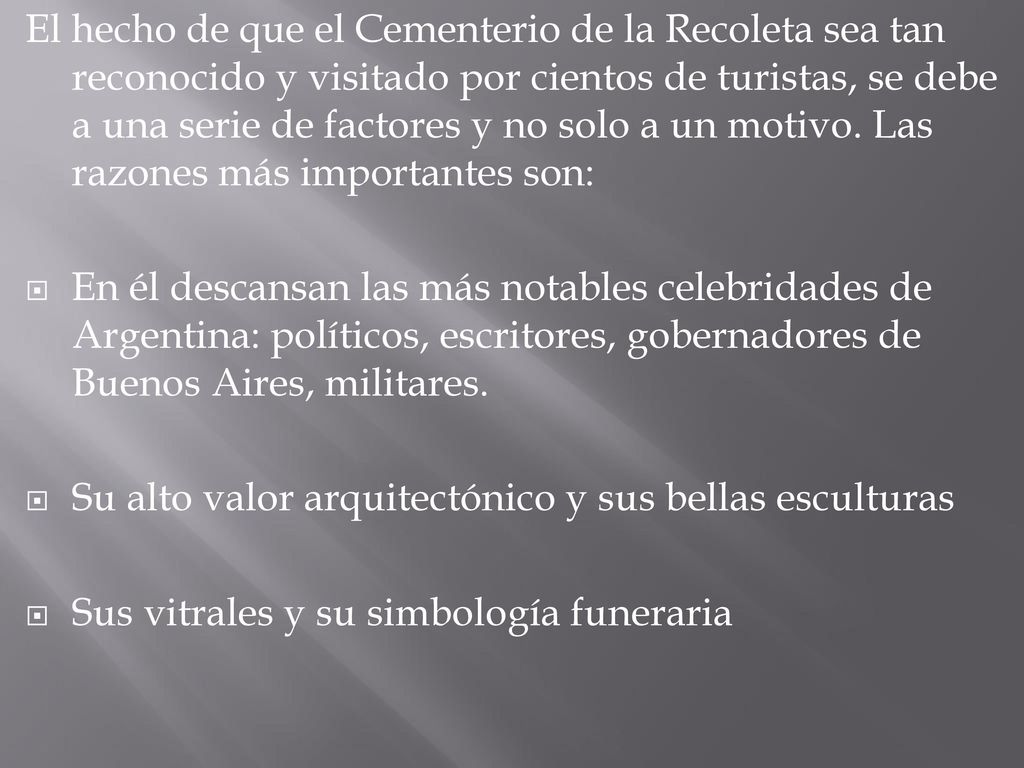 El hecho de que el Cementerio de la Recoleta sea tan reconocido y visitado por cientos de turistas, se debe a una serie de factores y no solo a un motivo. Las razones más importantes son: