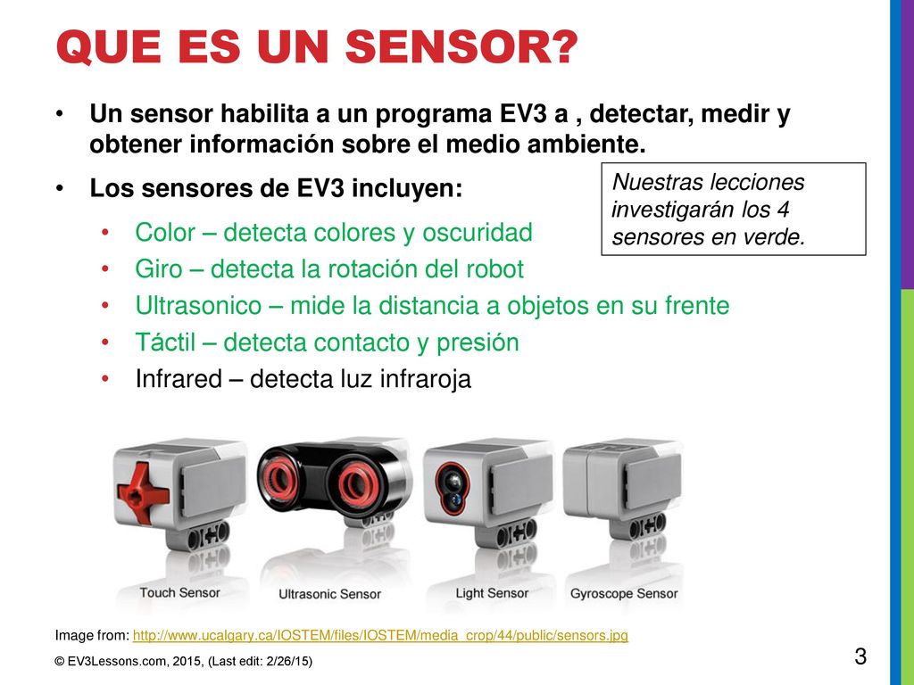 Que es un sensor Un sensor habilita a un programa EV3 a , detectar, medir y obtener información sobre el medio ambiente.
