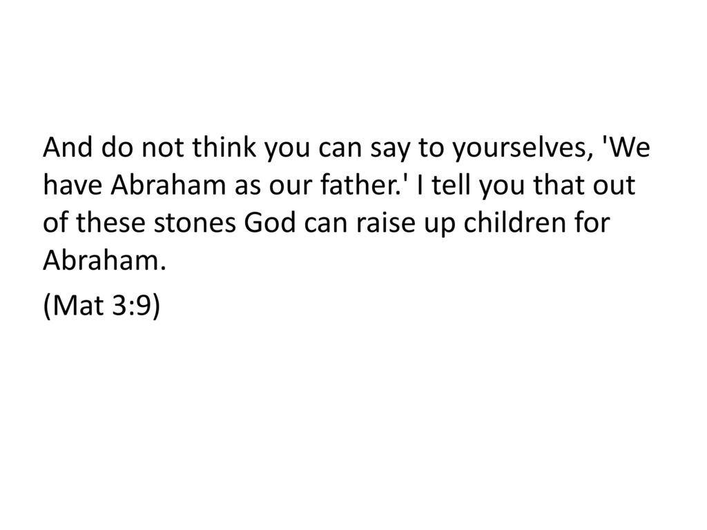 And do not think you can say to yourselves, We have Abraham as our father. I tell you that out of these stones God can raise up children for Abraham.