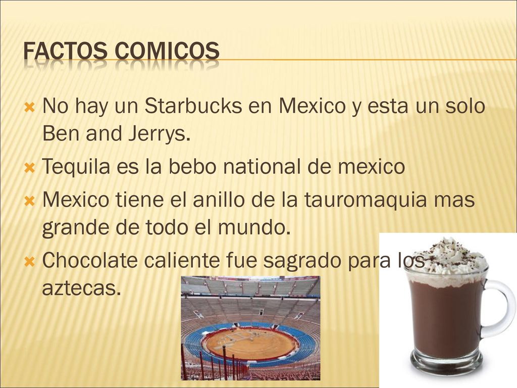 Factos Comicos No hay un Starbucks en Mexico y esta un solo Ben and Jerrys. Tequila es la bebo national de mexico.