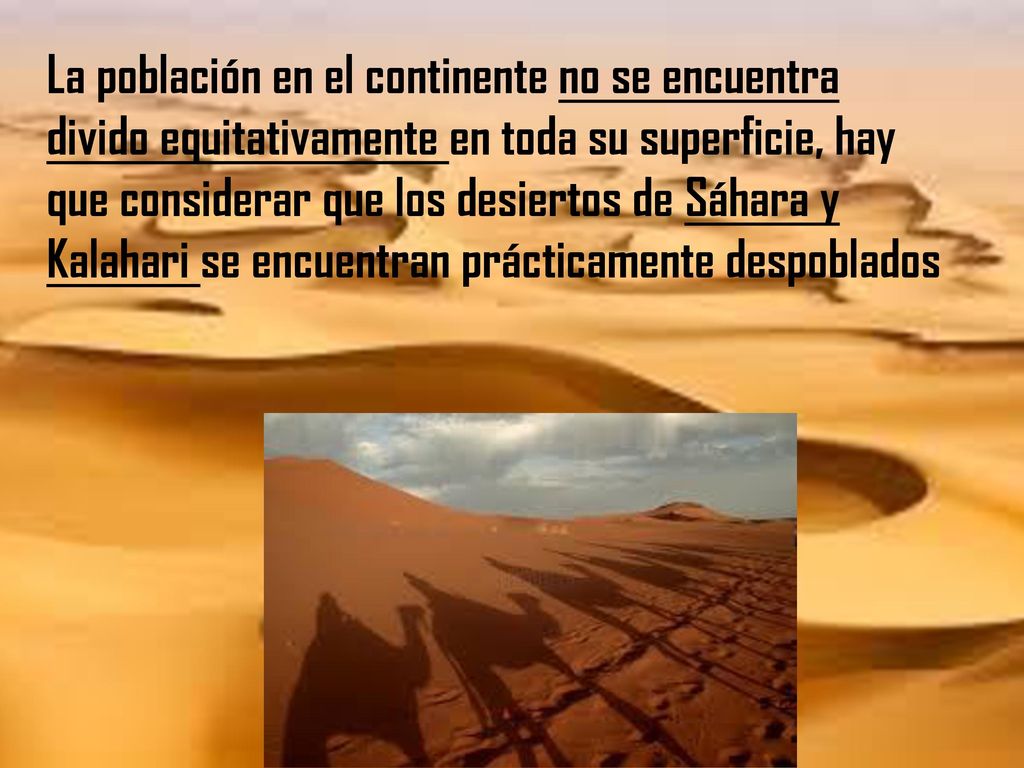 La población en el continente no se encuentra divido equitativamente en toda su superficie, hay que considerar que los desiertos de Sáhara y Kalahari se encuentran prácticamente despoblados