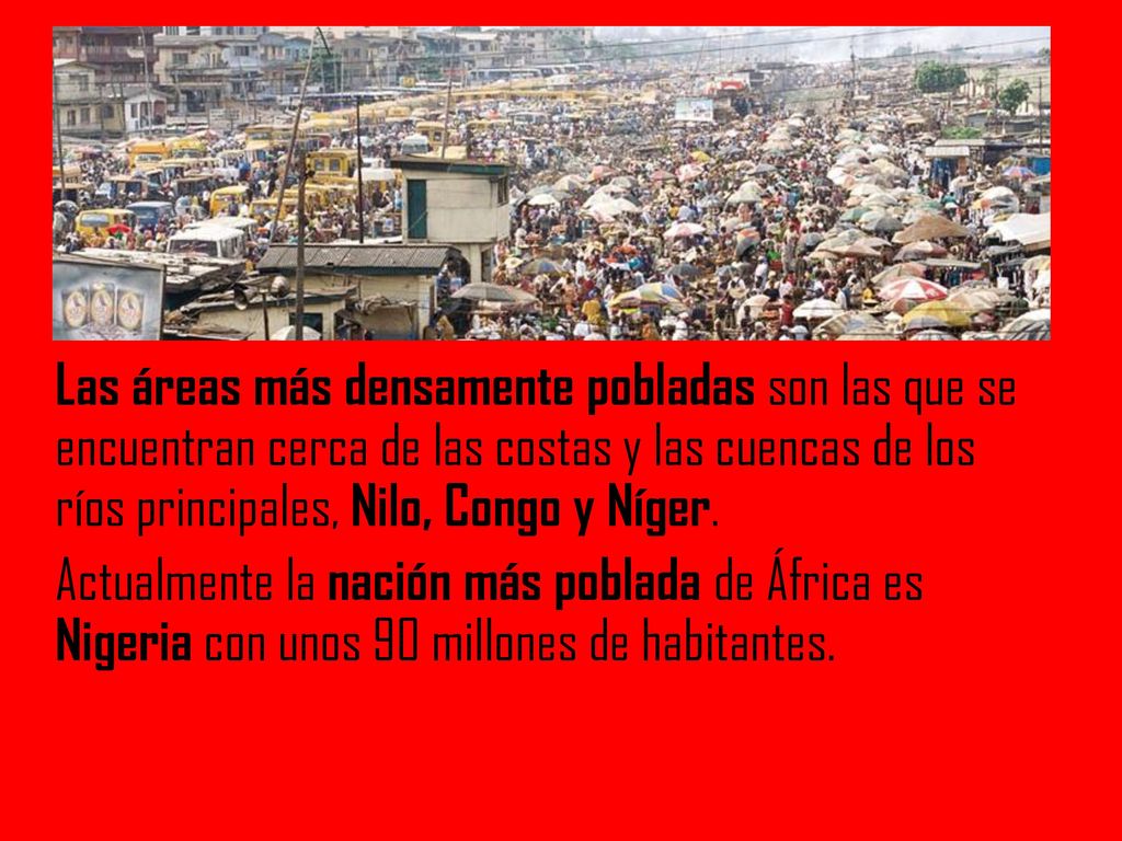 Las áreas más densamente pobladas son las que se encuentran cerca de las costas y las cuencas de los ríos principales, Nilo, Congo y Níger.