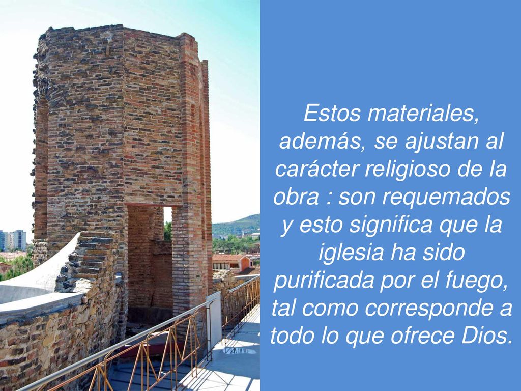 Estos materiales, además, se ajustan al carácter religioso de la obra : son requemados y esto significa que la iglesia ha sido purificada por el fuego, tal como corresponde a todo lo que ofrece Dios.