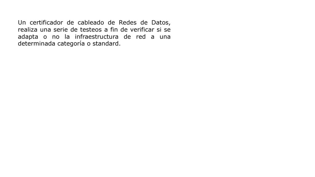 Un certificador de cableado de Redes de Datos, realiza una serie de testeos a fin de verificar si se adapta o no la infraestructura de red a una determinada categoría o standard.