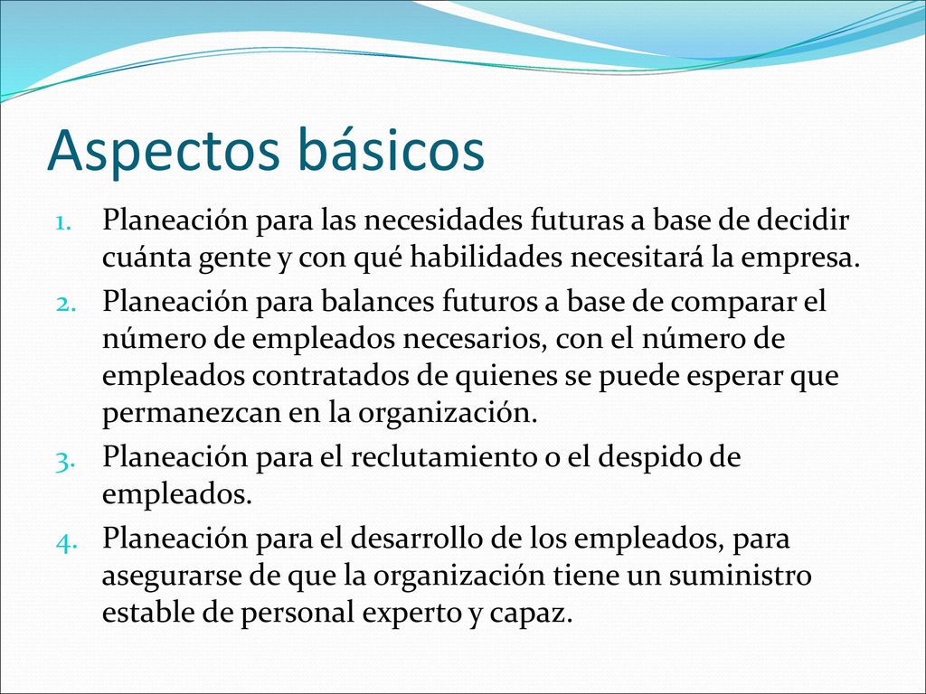 Aspectos básicos Planeación para las necesidades futuras a base de decidir cuánta gente y con qué habilidades necesitará la empresa.