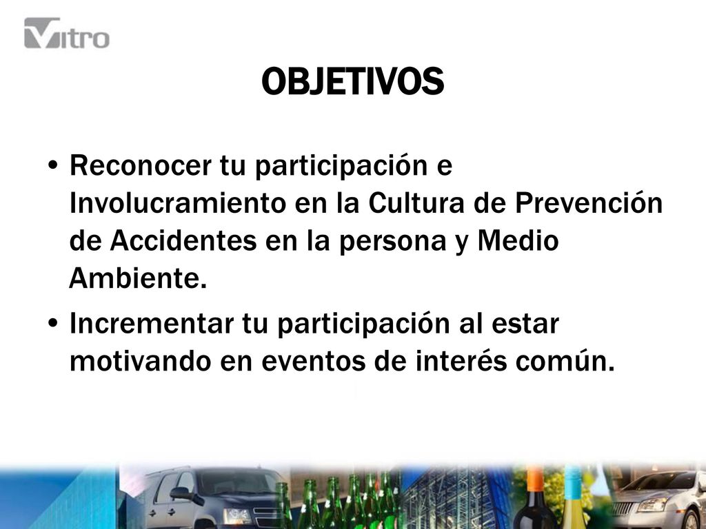 OBJETIVOS Reconocer tu participación e Involucramiento en la Cultura de Prevención de Accidentes en la persona y Medio Ambiente.