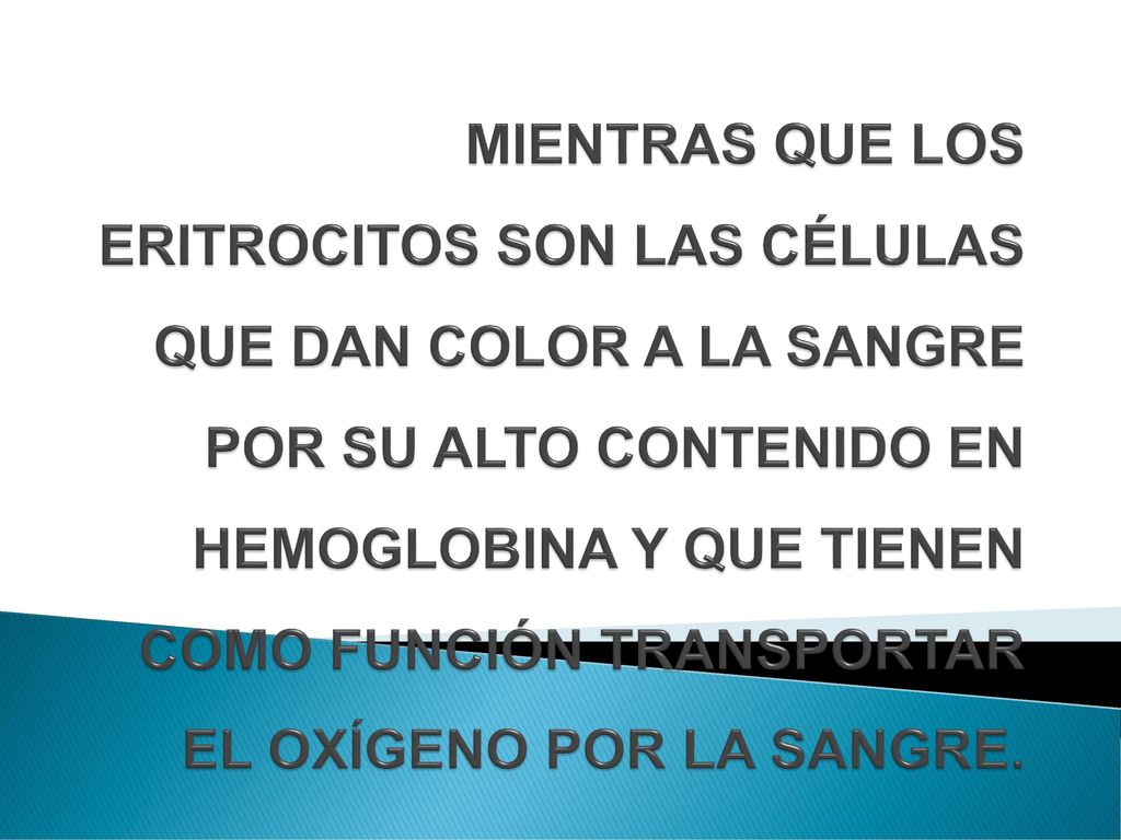 MIENTRAS QUE LOS ERITROCITOS SON LAS CÉLULAS QUE DAN COLOR A LA SANGRE POR SU ALTO CONTENIDO EN HEMOGLOBINA Y QUE TIENEN COMO FUNCIÓN TRANSPORTAR EL OXÍGENO POR LA SANGRE.