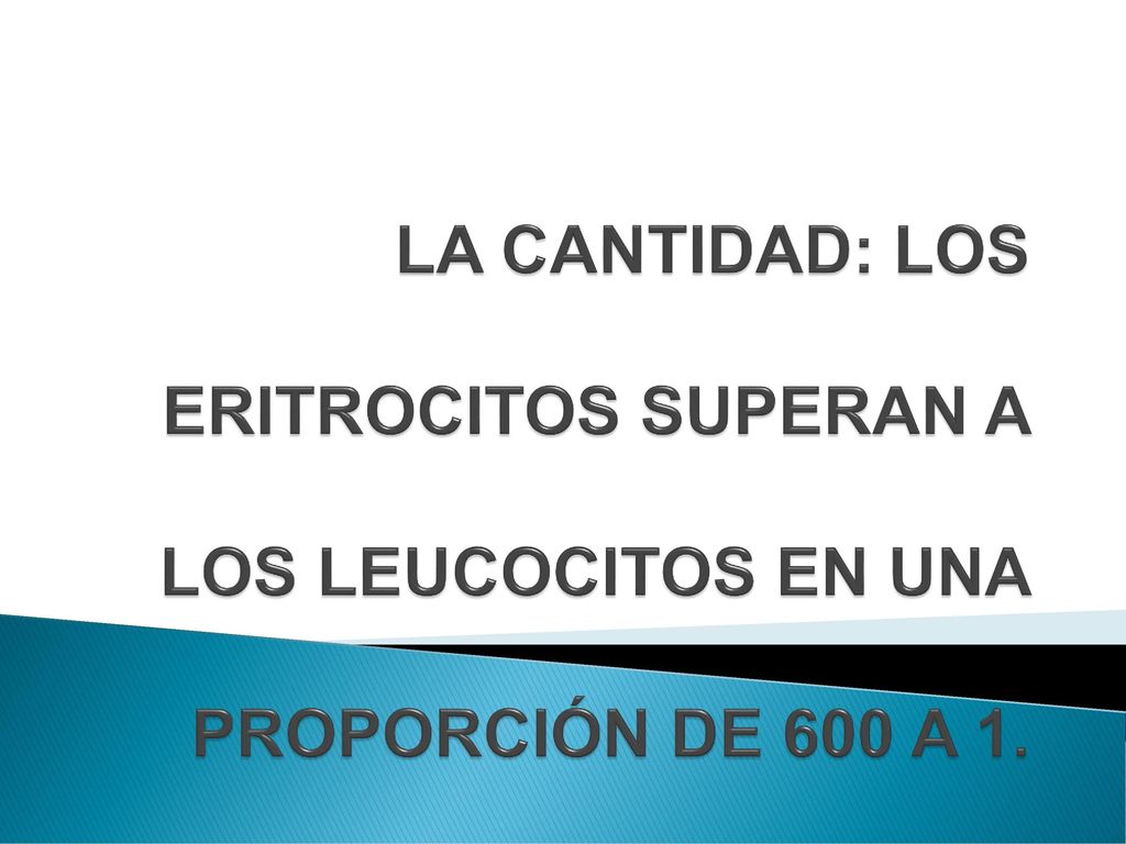 LA CANTIDAD: LOS ERITROCITOS SUPERAN A LOS LEUCOCITOS EN UNA PROPORCIÓN DE 600 A 1.