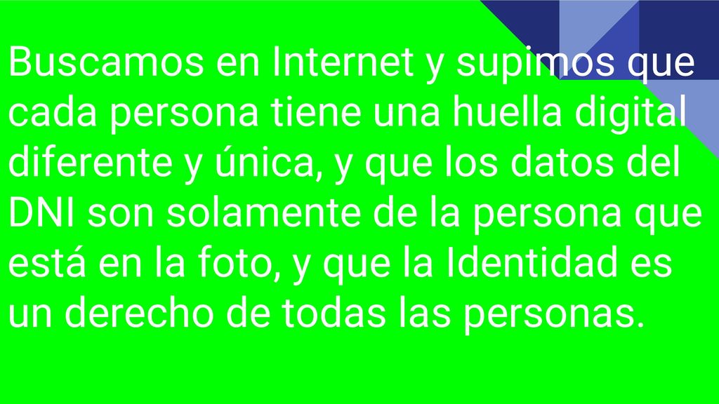 Buscamos en Internet y supimos que cada persona tiene una huella digital diferente y única, y que los datos del DNI son solamente de la persona que está en la foto, y que la Identidad es un derecho de todas las personas.