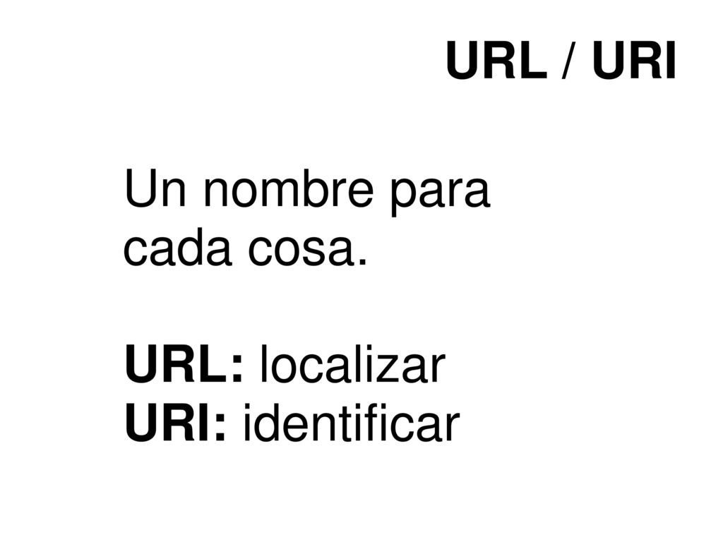 URL / URI Un nombre para cada cosa. URL: localizar URI: identificar