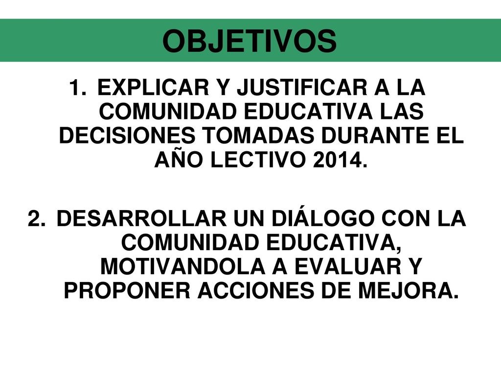 OBJETIVOS EXPLICAR Y JUSTIFICAR A LA COMUNIDAD EDUCATIVA LAS DECISIONES TOMADAS DURANTE EL AÑO LECTIVO