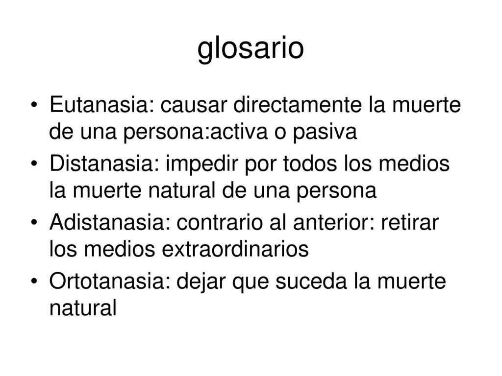 glosario Eutanasia: causar directamente la muerte de una persona:activa o pasiva.