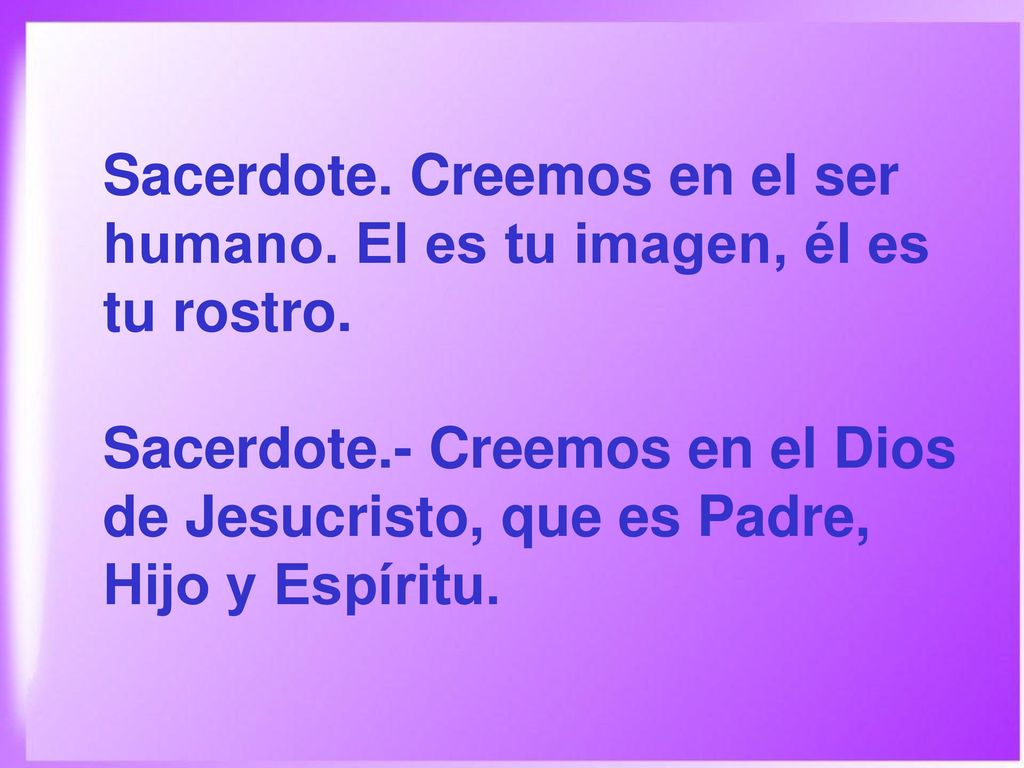 Sacerdote. Creemos en el ser humano. El es tu imagen, él es tu rostro.