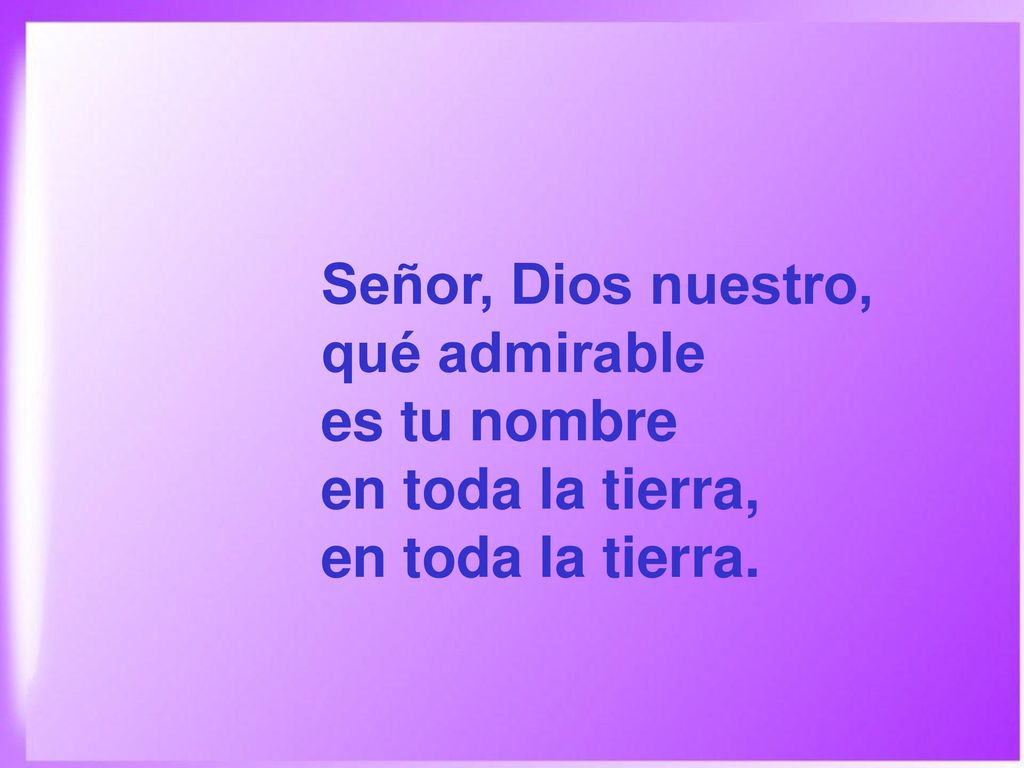 Señor, Dios nuestro, qué admirable es tu nombre en toda la tierra, en toda la tierra.