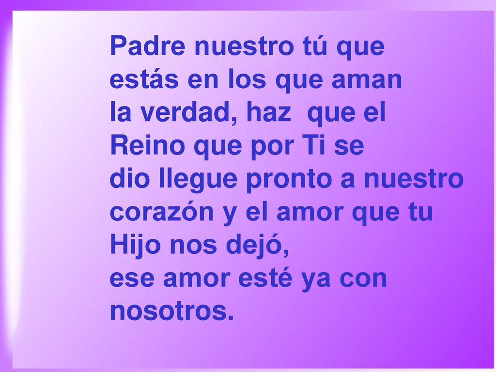 Padre nuestro tú que estás en los que aman. la verdad, haz que el. Reino que por Ti se.