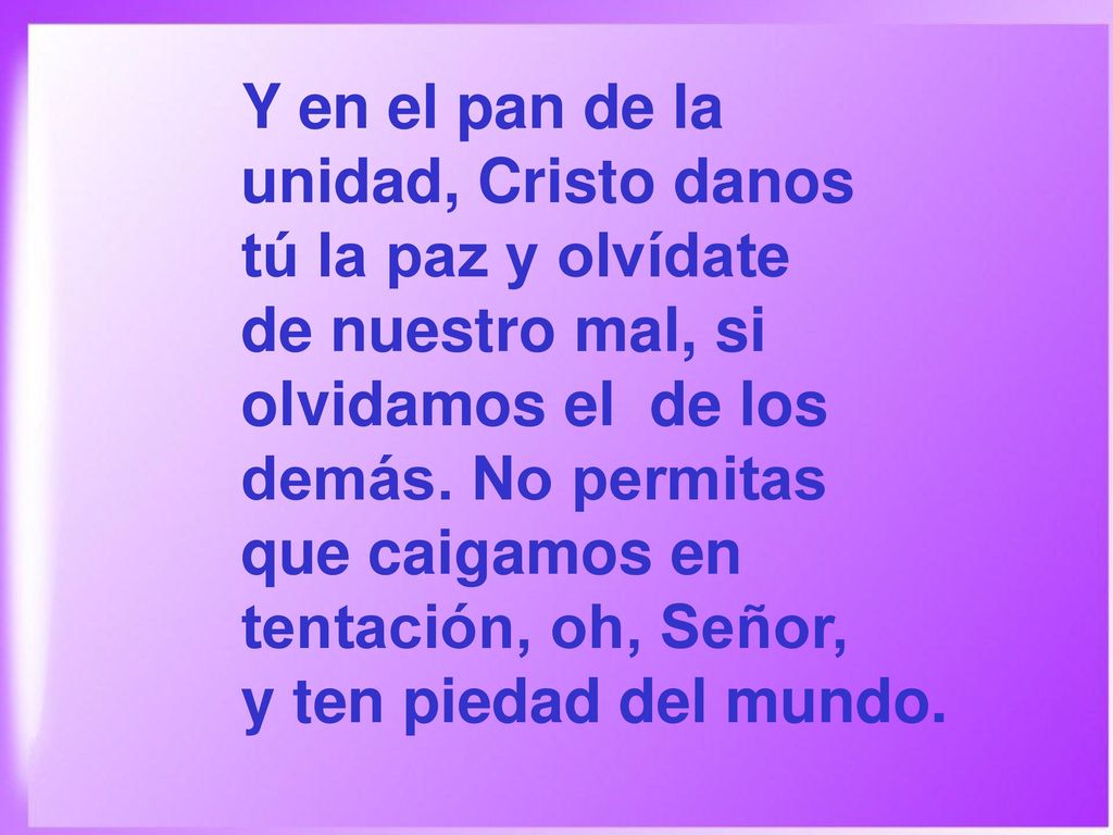Y en el pan de la unidad, Cristo danos. tú la paz y olvídate. de nuestro mal, si. olvidamos el de los.