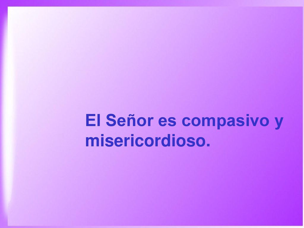El Señor es compasivo y misericordioso.