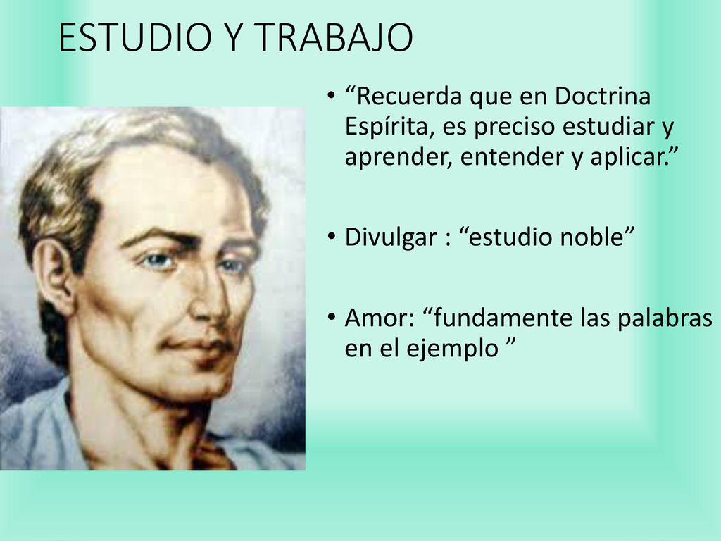 ESTUDIO Y TRABAJO Recuerda que en Doctrina Espírita, es preciso estudiar y aprender, entender y aplicar.