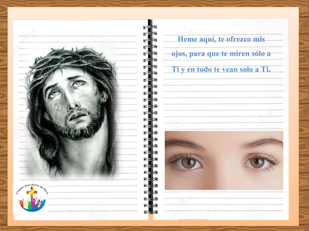 Heme aquí, te ofrezco mis ojos, para que te miren sólo a Ti y en todo te vean solo a Ti.