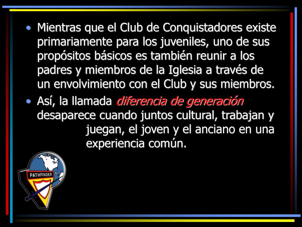Mientras que el Club de Conquistadores existe primariamente para los juveniles, uno de sus propósitos básicos es también reunir a los padres y miembros de la Iglesia a través de un envolvimiento con el Club y sus miembros.
