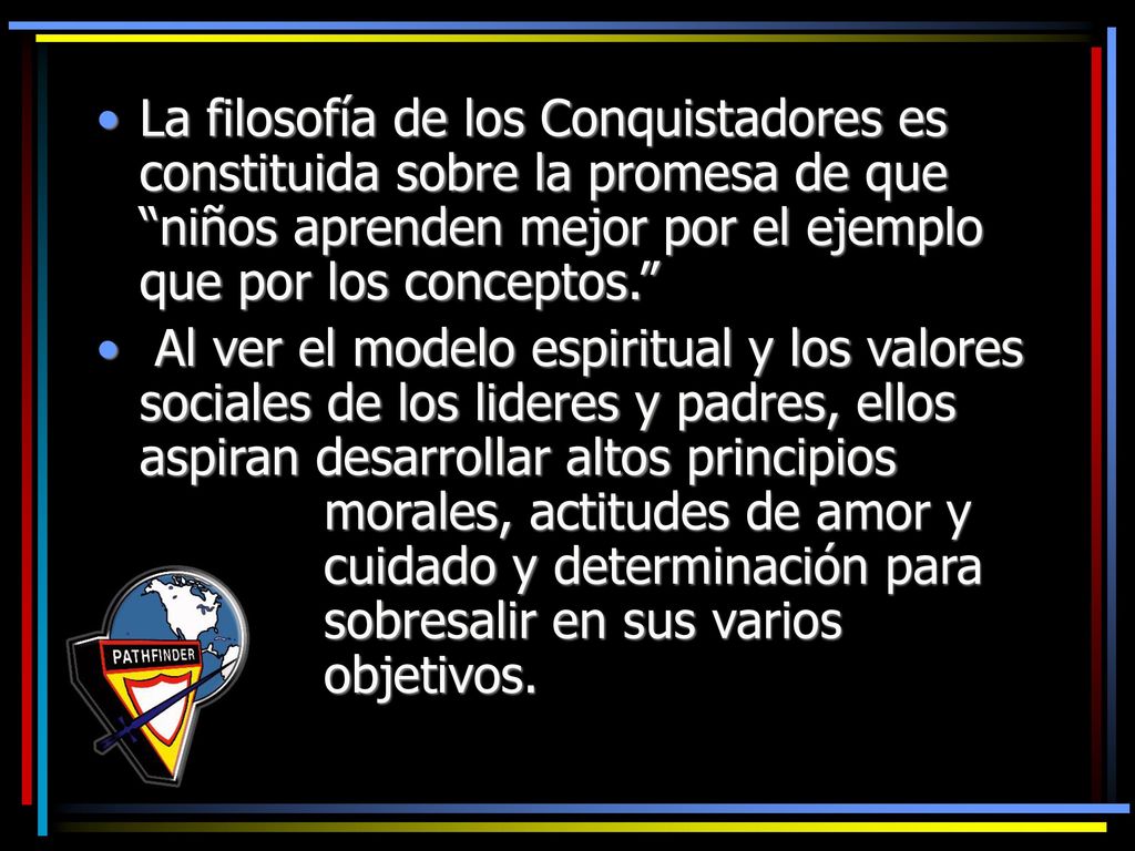 La filosofía de los Conquistadores es constituida sobre la promesa de que niños aprenden mejor por el ejemplo que por los conceptos.