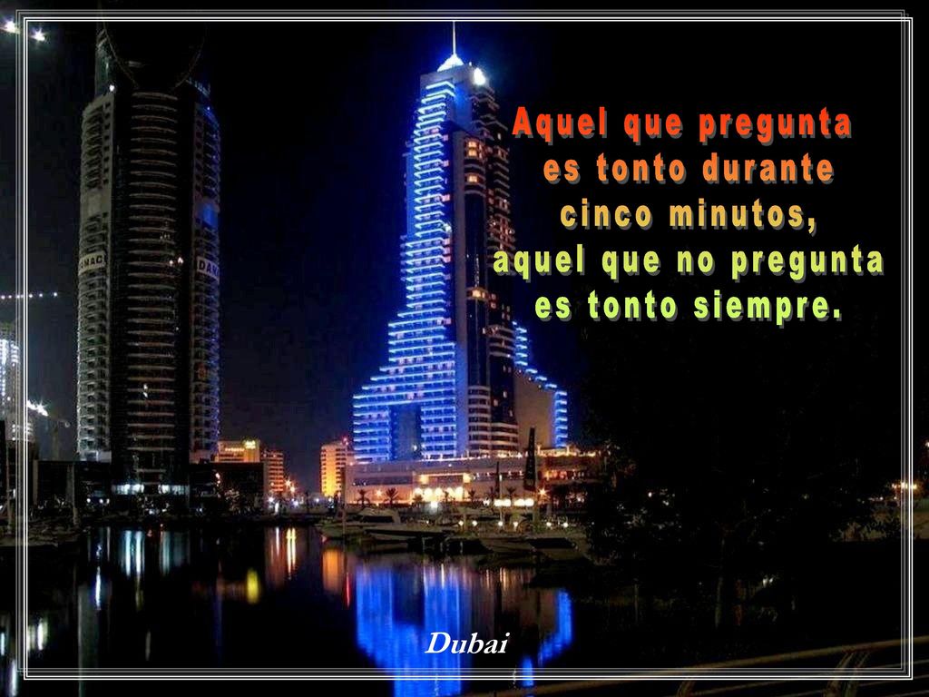Aquel que pregunta es tonto durante cinco minutos, aquel que no pregunta es tonto siempre. Dubai