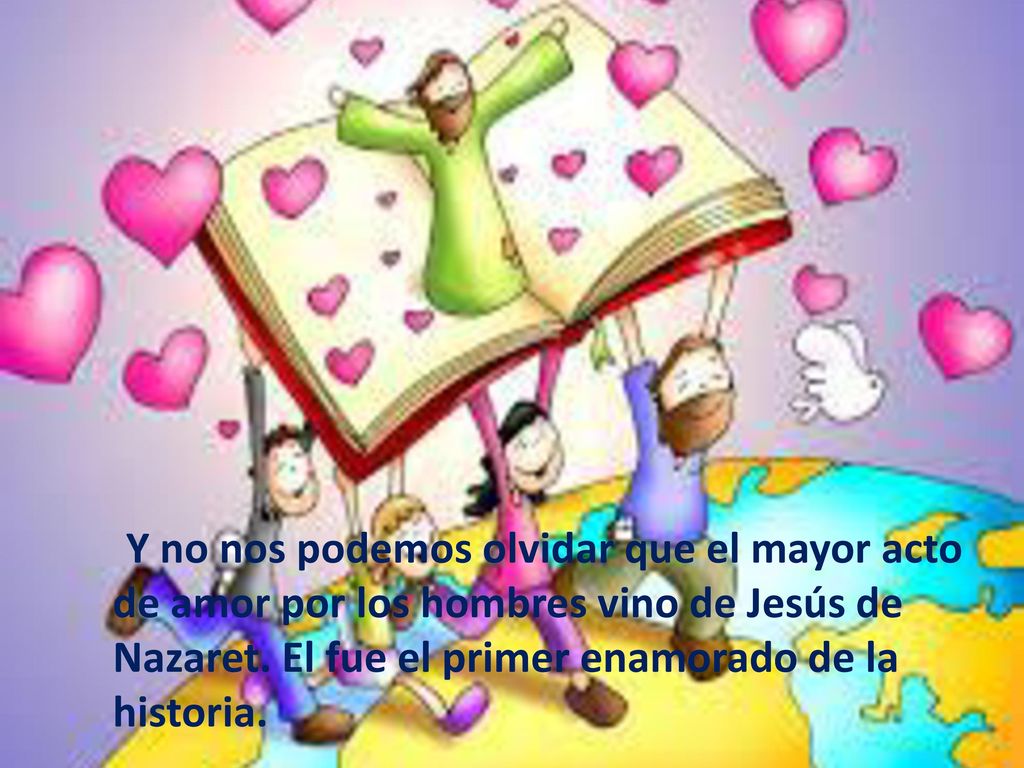 Y no nos podemos olvidar que el mayor acto de amor por los hombres vino de Jesús de Nazaret.