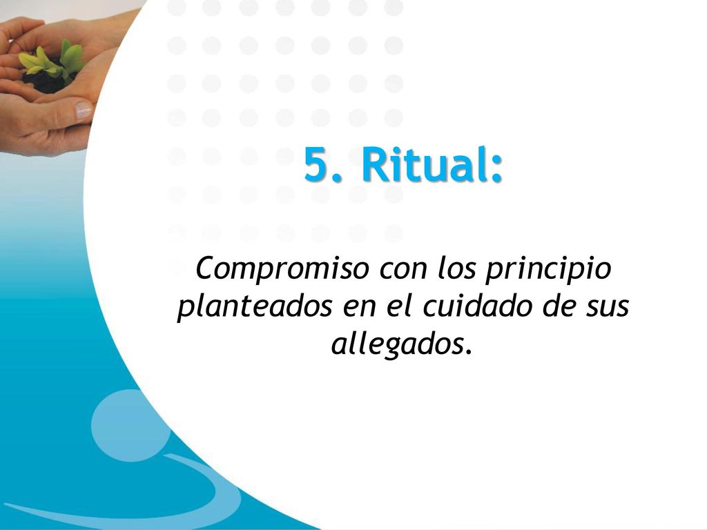 5. Ritual: Compromiso con los principio planteados en el cuidado de sus allegados.