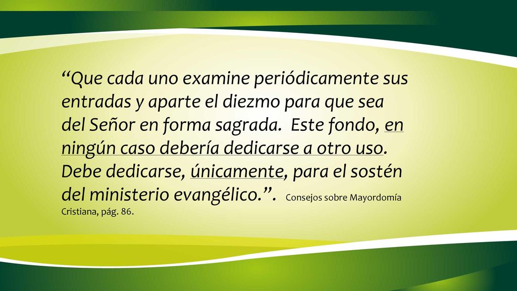 Que cada uno examine periódicamente sus entradas y aparte el diezmo para que sea del Señor en forma sagrada.