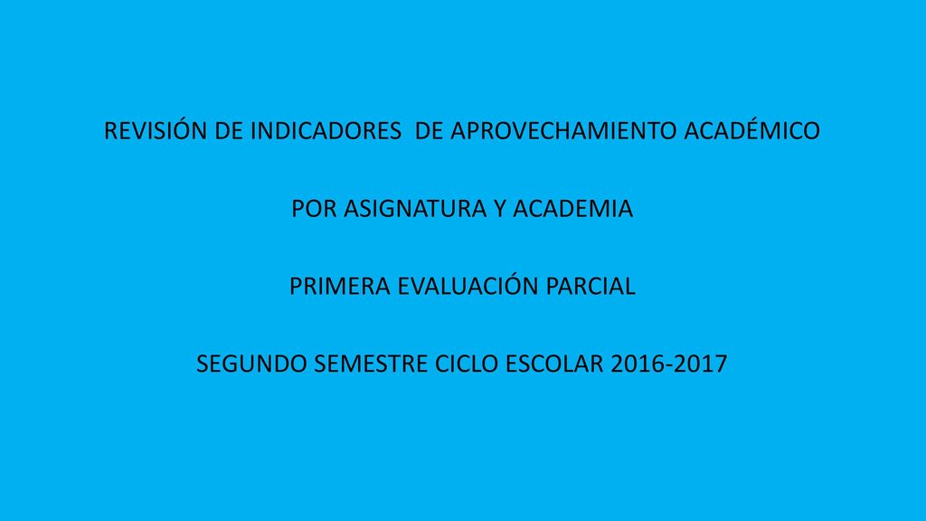 REVISIÓN DE INDICADORES DE APROVECHAMIENTO ACADÉMICO POR ASIGNATURA Y ACADEMIA PRIMERA EVALUACIÓN PARCIAL SEGUNDO SEMESTRE CICLO ESCOLAR