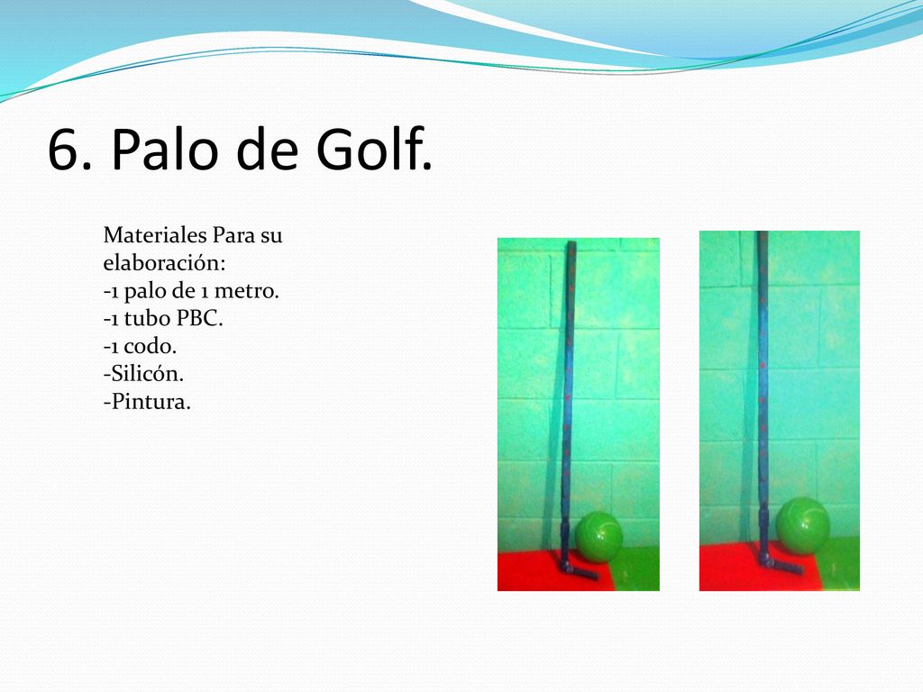 6. Palo de Golf. Materiales Para su elaboración: 1 palo de 1 metro.