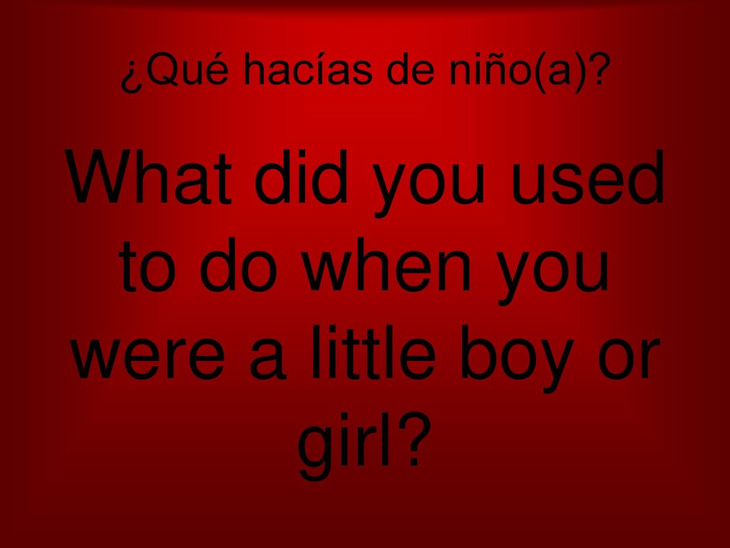 What did you used to do when you were a little boy or girl