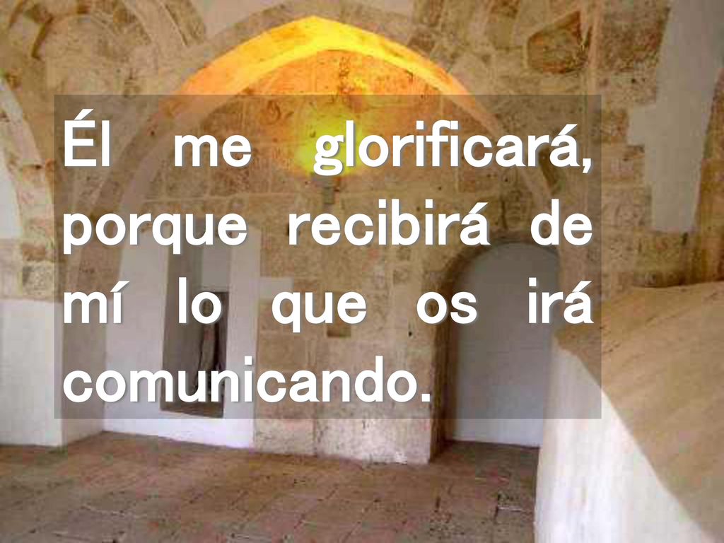 Él me glorificará, porque recibirá de mí lo que os irá comunicando.