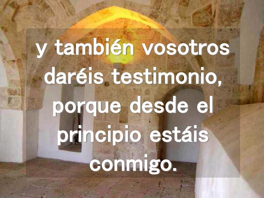 y también vosotros daréis testimonio, porque desde el principio estáis conmigo.