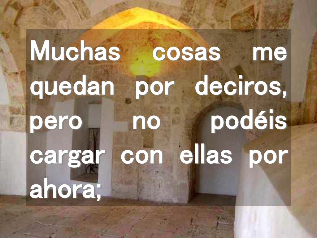 Muchas cosas me quedan por deciros, pero no podéis cargar con ellas por ahora;