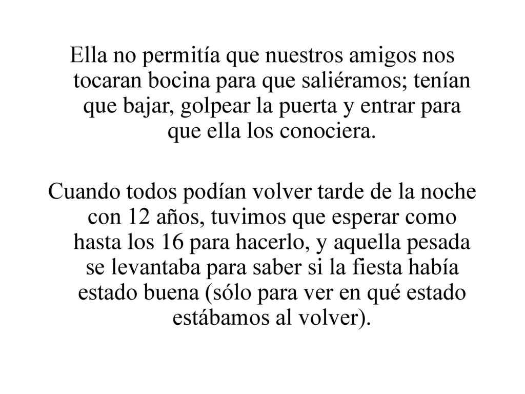 Ella no permitía que nuestros amigos nos tocaran bocina para que saliéramos; tenían que bajar, golpear la puerta y entrar para que ella los conociera.