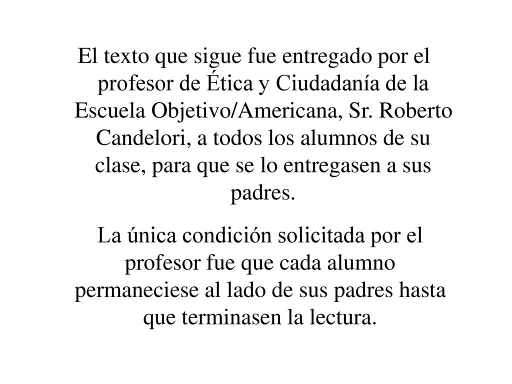El texto que sigue fue entregado por el profesor de Ética y Ciudadanía de la Escuela Objetivo/Americana, Sr. Roberto Candelori, a todos los alumnos de su clase, para que se lo entregasen a sus padres.