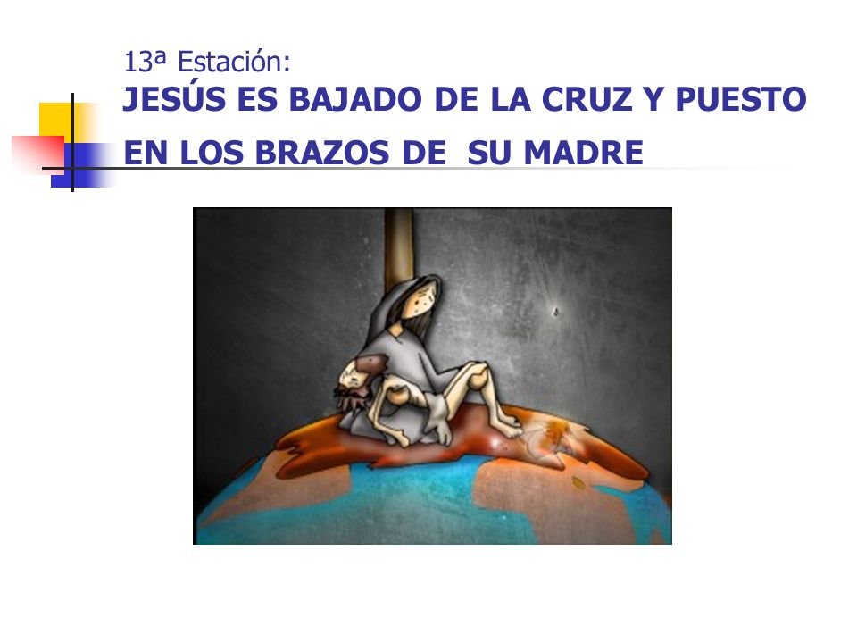 13ª Estación: JESÚS ES BAJADO DE LA CRUZ Y PUESTO EN LOS BRAZOS DE SU MADRE