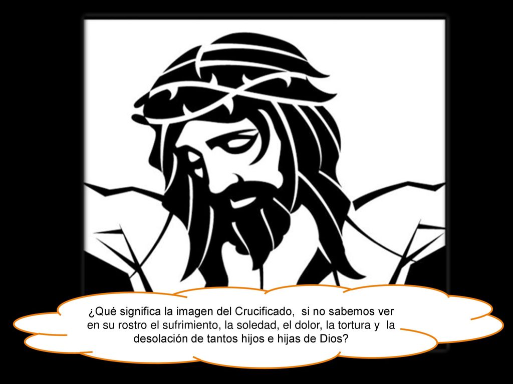 ¿Qué significa la imagen del Crucificado, si no sabemos ver en su rostro el sufrimiento, la soledad, el dolor, la tortura y la desolación de tantos hijos e hijas de Dios