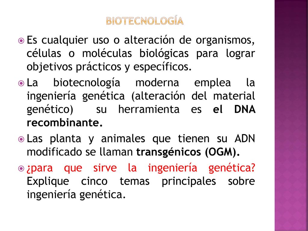 biotecnología Es cualquier uso o alteración de organismos, células o moléculas biológicas para lograr objetivos prácticos y específicos.