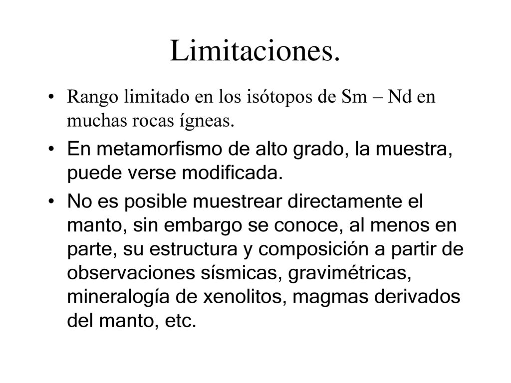 Limitaciones. Rango limitado en los isótopos de Sm – Nd en muchas rocas ígneas. En metamorfismo de alto grado, la muestra, puede verse modificada.