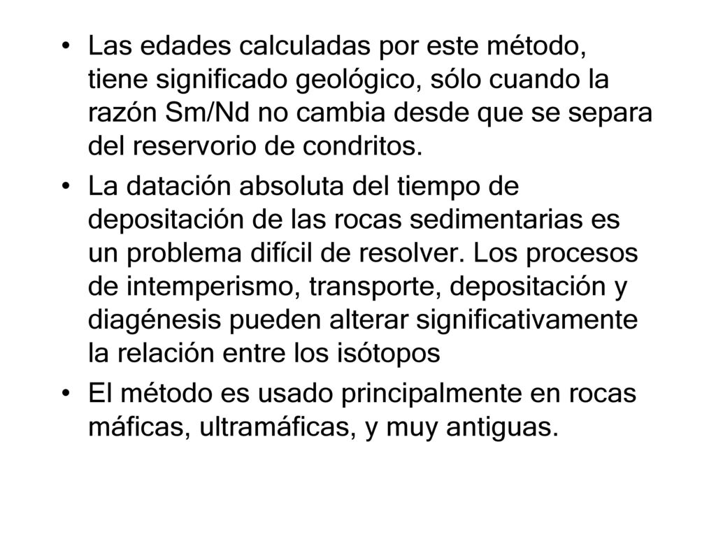 Las edades calculadas por este método, tiene significado geológico, sólo cuando la razón Sm/Nd no cambia desde que se separa del reservorio de condritos.