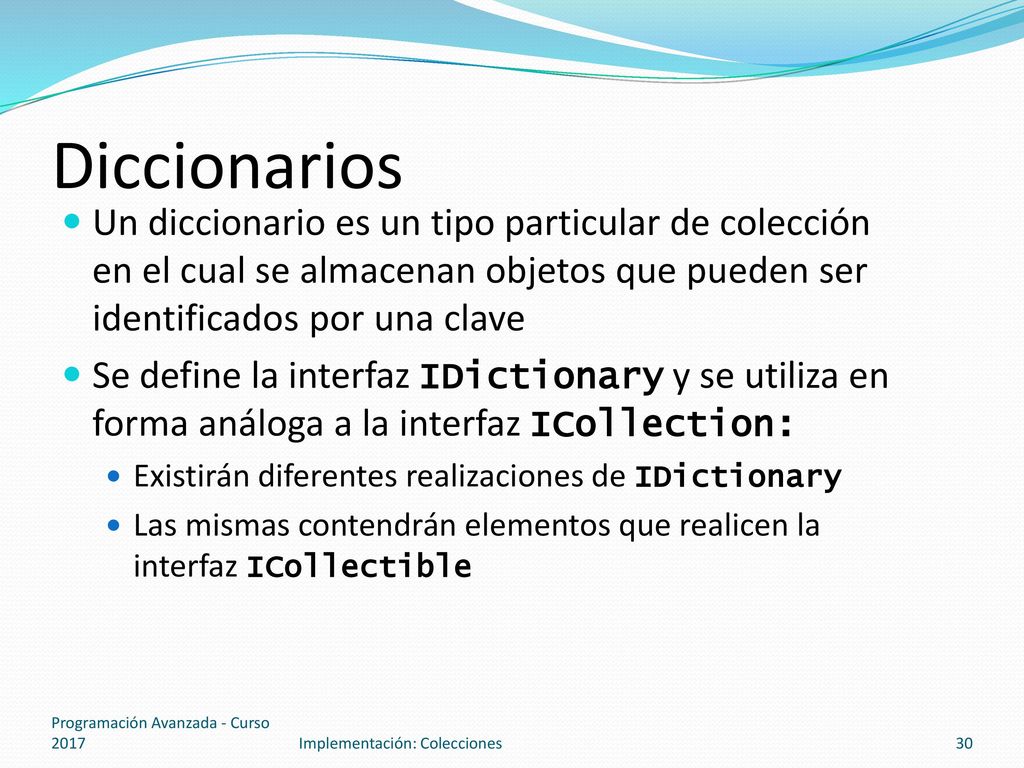 Diccionarios Un diccionario es un tipo particular de colección en el cual se almacenan objetos que pueden ser identificados por una clave.