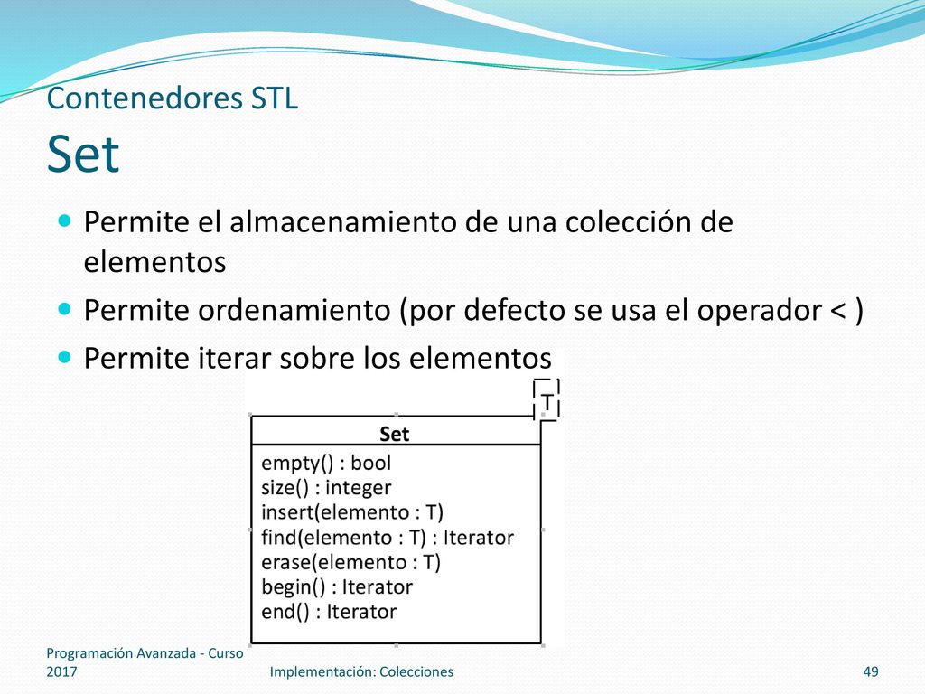Contenedores STL Set Permite el almacenamiento de una colección de elementos. Permite ordenamiento (por defecto se usa el operador < )