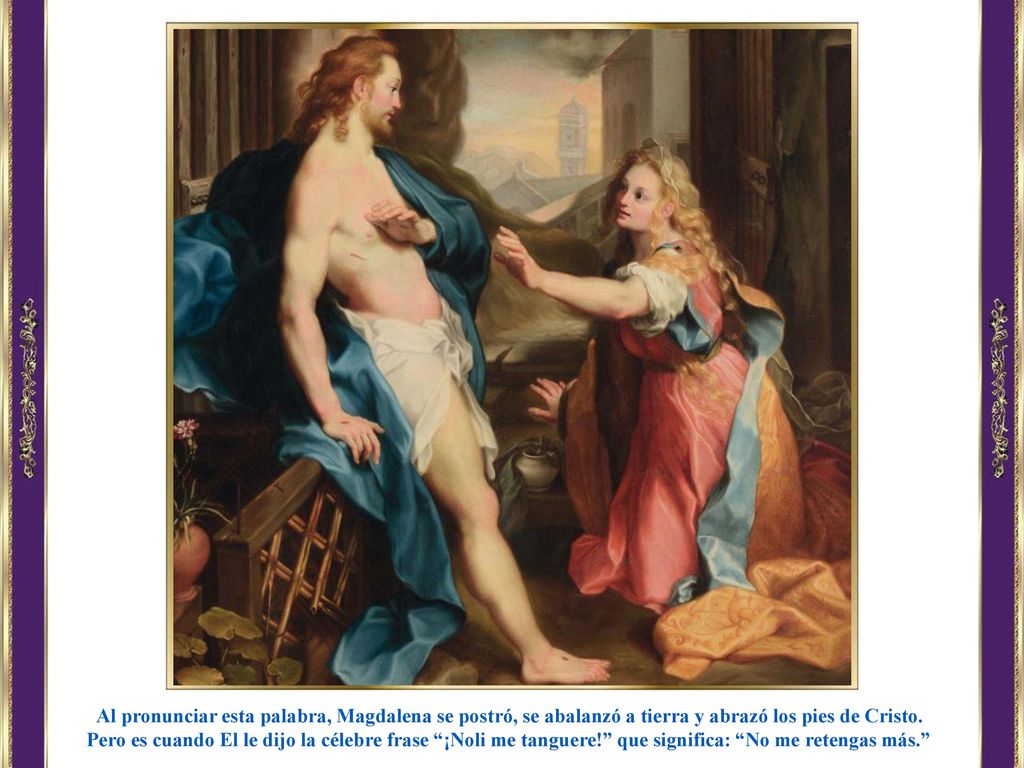 Al pronunciar esta palabra, Magdalena se postró, se abalanzó a tierra y abrazó los pies de Cristo.