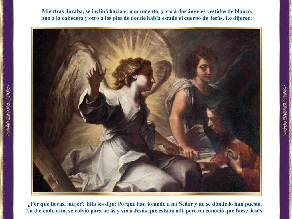 Mientras lloraba, se inclinó hacia el monumento, y vio a dos ángeles vestidos de blanco,