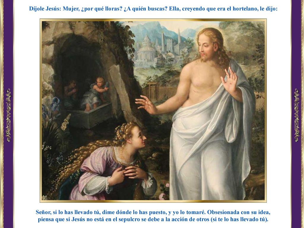 Díjole Jesús: Mujer, ¿por qué lloras. ¿A quién buscas