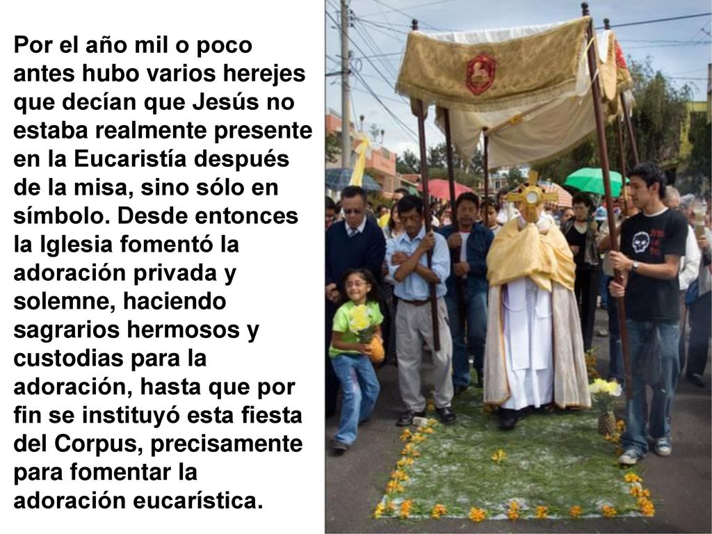Por el año mil o poco antes hubo varios herejes que decían que Jesús no estaba realmente presente en la Eucaristía después de la misa, sino sólo en símbolo.