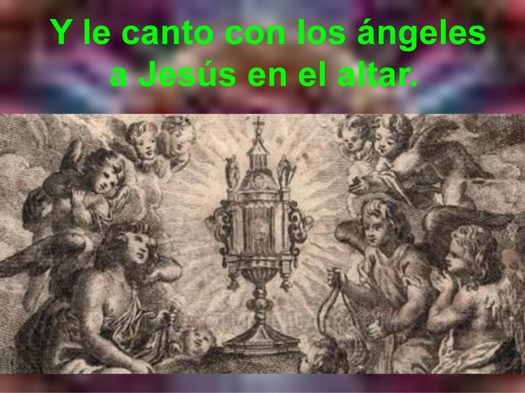 Y le canto con los ángeles a Jesús en el altar.